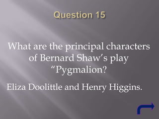 What are the principal characters
of Bernard Shaw‟s play
“Pygmalion?
Eliza Doolittle and Henry Higgins.

 