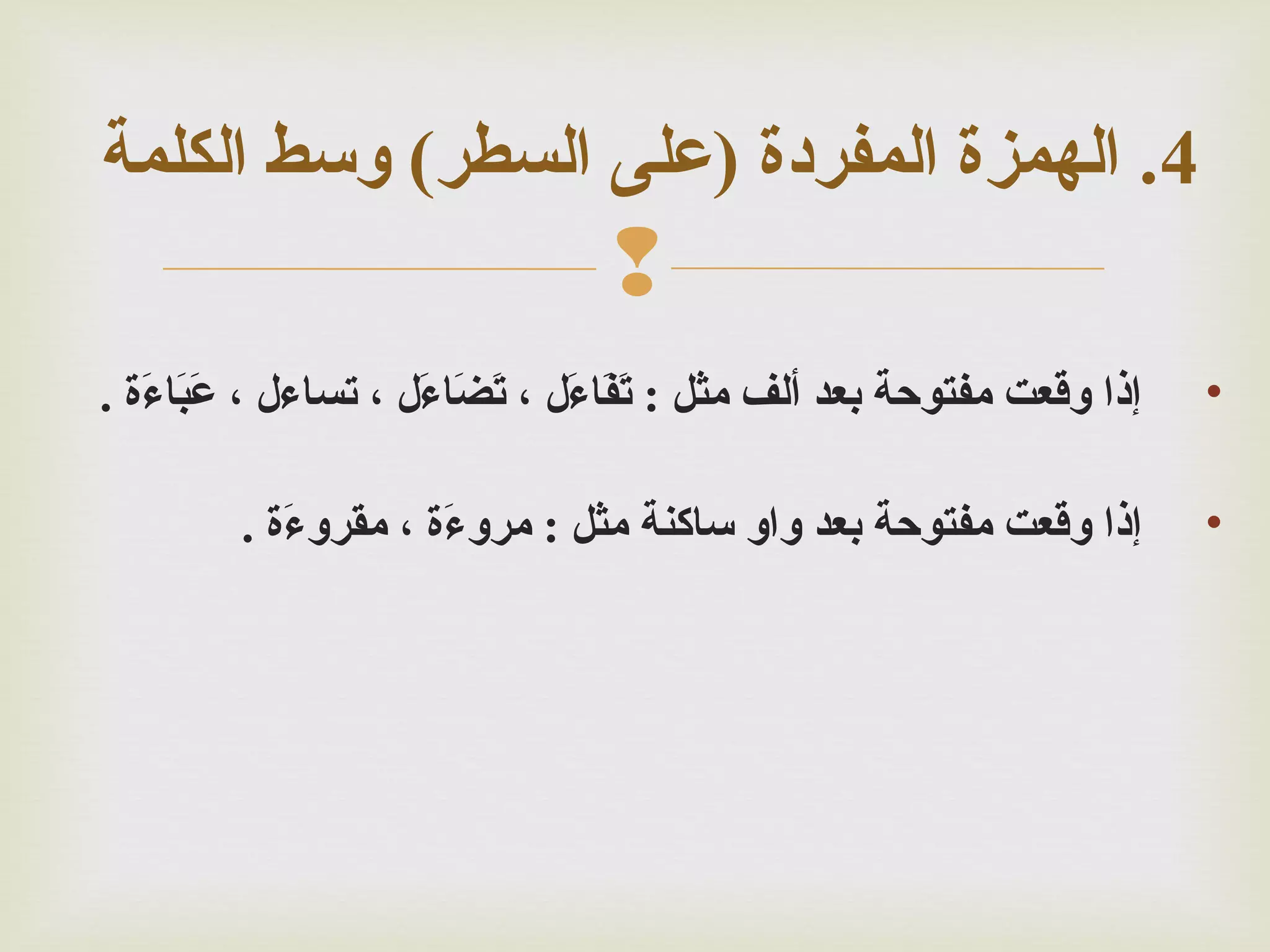 ‫4. الهمزة المفردة )على السطر( وسط الكلمة‬

‫‪‬‬
‫•‬

‫إذا وقعت مفتوحة بعد سألف مثل : تفاءل ، تضاءل ، تساءل ، عباءة .‬
‫أَ أَ أَ‬
‫أَ أَ أَ أَ أَ أَ‬

‫•‬

‫إذا وقعت مفتوحة بعد واو ساكنة مثل : مروءة ، مقروءة .‬
‫أَ‬
‫أَ‬

 
