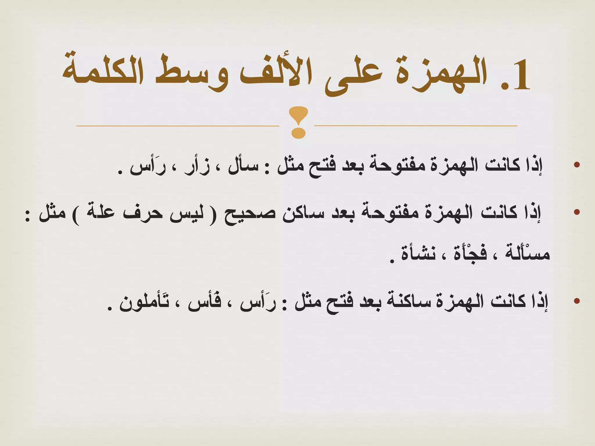 ‫1. الهمزة على اللف وسط الكلمة‬
‫‪‬‬
‫•‬

‫إذا كانت الهمزة مفتوحة بعد فتح مثل : سأل ، زسأر ، رسأس .‬
‫أَ‬

‫•‬

‫إذا كانت الهمزة مفتوحة بعد ساكن صحيح ) ليس حرف علة ( مثل :‬
‫مسألة ، فجأة ، نشأة .‬
‫أْ أَ‬
‫أْ أَ‬

‫•‬

‫إذا كانت الهمزة ساكنة بعد فتح مثل : رسأس ، فأس ، تأملون .‬
‫أَ‬
‫أَ‬
‫أَ‬

 