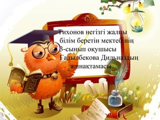 Тихонов негізгі жалпы
білім беретін мектебінің
3-сынып оқушысы
Ғадылбекова Дильназдың
жинақтамасы

 
