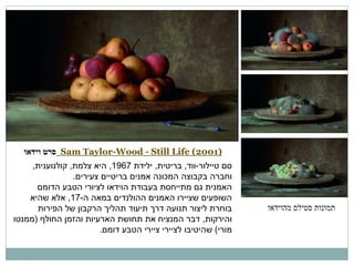 ‫)1002( ‪ Sam Taylor-Wood - Still Life‬סרט וידאו‬

‫תמונות סטילס מהוידאו‬

‫סם טיילור-ווד, בריטית, ילידת 7691, היא צלמת, קולנוענית,‬
‫וחברה בקבוצה המכונה אמנים בריטיים צעירים.‬
‫האמנית גם מתייחסת בעבודת הוידאו לציורי הטבע הדומם‬
‫השופעים שציירו האמנים ההולנדים במאה ה-71, אלא שהיא‬
‫בוחרת ליצור תנועה דרך תיעוד תהליך הרקבון של הפירות‬
‫והירקות, דבר המנציח את תחושת הארעיות והזמן החולף (ממנטו‬
‫מורי) שהיטיבו לציירי ציירי הטבע דומם.‬

 