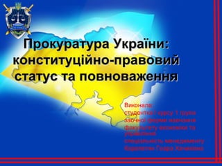 Прокуратура України:
конституційно-правовий
статус та повноваження
Виконала:
студентка І курсу 1 групи
заочної форми навчання
факультету економіки та
управління
спеціальність менеджменту
Карапетян Гоара Хачиківна

 