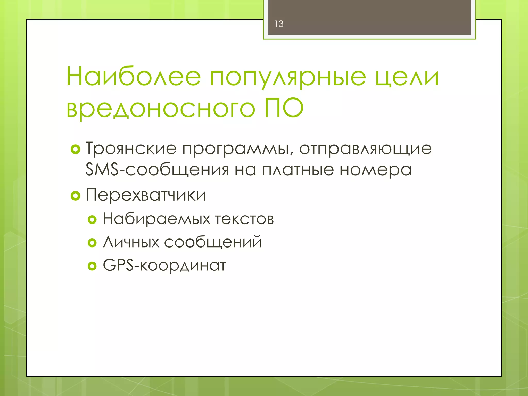 13

Наиболее популярные цели
вредоносного ПО
 Троянские

программы, отправляющие
SMS-сообщения на платные номера
 Перехватчики




Набираемых текстов
Личных сообщений
GPS-координат

 
