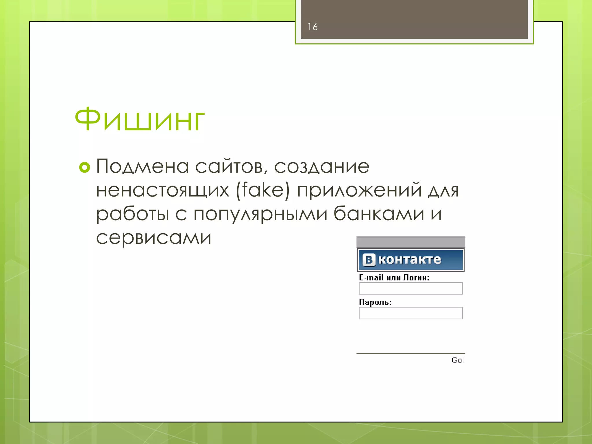 16

Фишинг
 Подмена

сайтов, создание
ненастоящих (fake) приложений для
работы с популярными банками и
сервисами

 