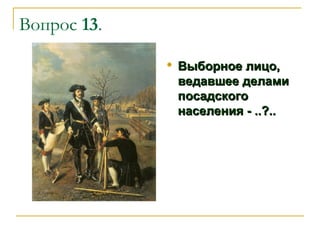 Вопрос 13.


Выборное лицо,
ведавшее делами
посадского
населения - ..?..

 