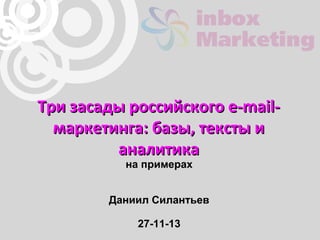 Три засады российского e-mailмаркетинга: базы, тексты и
аналитика
на примерах

Даниил Силантьев
27-11-13

 
