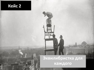 Кейс 2

Эквилибристка для
каждого

 