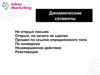 Динамические
сегменты
Не открыл письмо
Открыл, но ничего не сделал
Прошел по ссылке определенного типа
По конверсии
Незавершенное действие
Реактивация

 