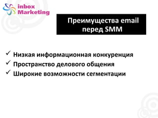 Преимущества email
перед SMM
 Низкая информационная конкуренция
 Пространство делового общения
 Широкие возможности сегментации

 