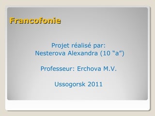 Francofonie
Projet réalisé par:
Nesterova Alexandra (10 “a”)
Professeur: Erchova M.V.
Ussogorsk 2011

 