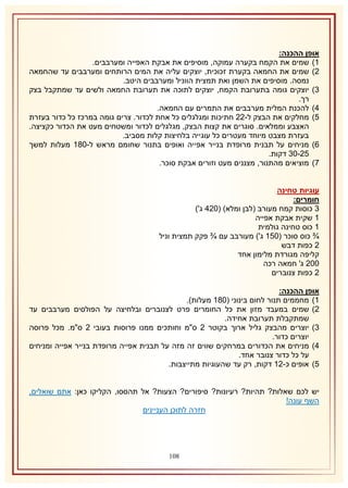 ‫אופן ההכנה:‬
‫2) שמים את הקמח בקערה עמוקה, מוסיפים את אבקת האפייה ומערבבים.‬
‫1) שמים את החמאה בקערת זכוכית, יוצקים עליה את המים הרותחים ומערבבים עד שהחמאה‬
‫נמסה. מוסיפים את השמן ואת תמצית הווניל ומערבבים היטב.‬
‫8) יוצקים גומה בתערובת הקמח, יוצקים לתוכה את תערובת החמאה ולשים עד שמתקבל בצק‬
‫רך.‬
‫4) להכנת המלית מערבבים את התמרים עם החמאה.‬
‫5) מחלקים את הבצק ל-11 חתיכות ומגלגלים כל אחת לכדור. צרים גומה במרכז כל כדור בעזרת‬
‫האצבע וממלאים. סוגרים את קצות הבצק, מגלגלים לכדור ומשטחים מעט את הכדור כקציצה.‬
‫בעזרת מצבט מיוחד מעטרים כל עוגייה בלחיצות קלות מסביב.‬
‫6) מניחים על תבנית מרופדת בנייר אפייה ואופים בתנור שחומם מראש ל-132 מעלות למשך‬
‫51-18 דקות.‬
‫7) מוציאים מהתנור, מצננים מעט וזורים אבקת סוכר.‬
‫עוגיות טחינה‬
‫חומרים:‬
‫8 כוסות קמח מעורב (לבן ומלא) (114 ג')‬
‫2 שקית אבקת אפייה‬
‫2 כוס טחינה גולמית‬
‫¾ כוס סוכר (152 ג') מעורבב עם ¾ פקק תמצית וניל‬
‫1 כפות דבש‬
‫קליפה מגורדת מלימון אחד‬
‫111 ג' חמאה רכה‬
‫1 כפות צנוברים‬
‫אופן ההכנה:‬
‫2) מחממים תנור לחום בינוני (132 מעלות).‬
‫1) שמים במעבד מזון את כל החומרים פרט לצנוברים ובלחיצה על הפולסים מערבבים עד‬
‫שמתקבלת תערובת אחידה.‬
‫8) יוצרים מהבצק גליל ארוך בקוטר 1 ס"מ וחותכים ממנו פרוסות בעובי 1 ס"מ. מכל פרוסה‬
‫יוצרים כדור.‬
‫4) מניחים את הכדורים במרחקים שווים זה מזה על תבנית אפייה מרופדת בנייר אפייה ומניחים‬
‫על כל כדור צנובר אחד.‬
‫5) אופים כ-12 דקות, רק עד שהעוגיות מתייצבות.‬
‫יש לכם שאלות? תהיות? רעיונות? סיפורים? הצעות? אל תהססו, הקליקו כאן: אתם שואלים,‬
‫השף עונה!‬
‫חזרה לתוכן העניינים‬

‫810‬

 