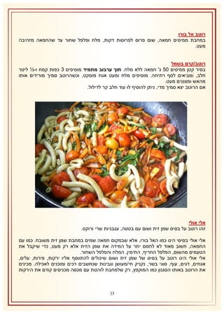 ‫רוטב אל בורו‬
‫במחבת ממיסים חמאה, שום פרוס לפרוסות דקות, מלח ופלפל שחור עד שהחמאה מזהיבה‬
‫מעט.‬
‫רוטב/קרם בשמל‬
‫בסיר קטן ממיסים 15 ג' חמאה ללא מלח. תוך ערבוב מתמיד מוסיפים 8 כפות קמח ו-½ ליטר‬
‫חלב, ומביאים לסף רתיחה. מוסיפים מלח ומעט אגוז מוסקט, וכשהרוטב סמיך מורידים אותו‬
‫מהאש ומצננים מעט.‬
‫אם הרוטב יצא סמיך מדי, ניתן להוסיף לו עוד חלב קר לדילול.‬

‫אלי אולי‬
‫זהו רוטב על בסיס שמן זית ושום עם בטטה, עגבניות שרי ורוקט.‬
‫אלי אולי בסיסי הינו כמו האל בורו, אלא שבמקום חמאה שמים במחבת שמן זית משובח. כמו עם‬
‫החמאה, חשוב מאוד לא לחמם יתר על המידה את שמן הזית אלא רק מעט, כדי שיקבל את‬
‫הטעמים מהשום, הפלפל החריף, התימין, המלח והפלפל השחור.‬
‫אלי אולי הינו רוטב על בסיס של שמן זית ושום שיכולים להתווסף אליו ירקות, פירות, עלים,‬
‫אגוזים, דגים, עוף, סוגי בשר, נקניק חי/מעושן וגבינות שנחשבים רכים ומוכנים לאכילה. מכינים‬
‫את הרוטב באותו הסגנון כמו המוקפץ, רק שלמחבת לוהטת עם מכסה מכניסים קודם את הירקות‬

‫11‬

 