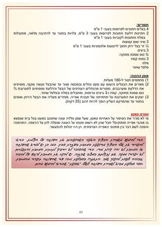 ‫חומרים:‬
‫4 בצלים חתוכים לפרוסות בעובי 2 ס"מ‬
‫1 חתיכות דלעת חתוכות לפרוסות בעובי 8 ס"מ, צלויות בתנור עד להזהבה מלאה, מתובלות‬
‫במלח וחתוכות לקוביות בעובי 2 ס"מ‬
‫8 שיני שום קצוצות‬
‫½ זר בצל ירוק חתוך לרצועות אלכסוניות בעובי 2 ס"מ‬
‫8 ביצים‬
‫¾ כוס שמנת מתוקה‬
‫8 כפות קמח‬
‫מלח‬
‫פלפל שחור‬
‫אופן ההכנה:‬
‫2) מחממים תנור ל-132 מעלות.‬
‫1) מאדים את הבצלים והשום עם מעט נוזלים ובמכסה סגור עד שהבצל נעשה שקוף, מוסיפים‬
‫את הדלעת ומערבבים. נפטרים מהנוזלים העודפים של הבצל והדלעת ומוסיפים לתערובת ¾‬
‫כוס שמנת מתוקה, קמח ו-8 ביצים טרופות, ומתבלים במלח ובפלפל שחור.‬
‫8) יוצקים את התערובת על תחתיתה של תבנית אפייה, מפזרים מעליה את הבצל הירוק ואופים‬
‫בתנור עד שהמרקם העליון הופך להיות זהוב (51 דקות).‬
‫טארט טאטן‬
‫מי לא מכיר את הסיפור על האחיות טאטן, שעל שמן נולדה עוגה שתככב כמעט בכל בית שנמצא‬
‫בו אוהבי אפייה ומתוקים? חבל שהן לא רשמו פטנט על העוגה שנפלה להן על הרצפה, התהפכה‬
‫והפכה לשם דבר בין מתכוני האפייה הצרפתית. הן היו יכולות להתעשר.‬

‫כדי להימנע משבירת הבצק האפוי כשהופכים את העוגה על הצלחת, כדאי‬
‫להפריד את שולי הבצק מדופנות המחבת בעזרת סכין. כמו כן יש לוודא שהעוגה‬
‫או המחבת לא יהיו קרות מדי, כדי שהסוכר לא יידבק לתחתית המחבת והתפוחים‬
‫לא ייפרדו ממנה. אם נתקלתם במצב שכזה, יש להניח את המחבת לרגע על להבה‬
‫גבוהה ולנסות להפוך שוב. התאזרו בסבלנות וחכו עד שהעוגה תיפרד מהמחבת.‬
‫חוסר סבלנות מביא לשבירת העוגה ולשלל "אסונות" שכדאי להימנע מהם.‬

‫16‬

 