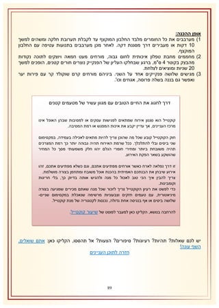 ‫אופן ההכנה:‬
‫2) מערבבים את כל החומרים מלבד החלבון המוקצף עד לקבלת תערובת חלקה ומשהים למשך‬
‫12 דקות או מעבירים דרך מסננת דקה. לאחר מכן מערבבים בתנועות עטיפה עם החלבון‬
‫המוקצף.‬
‫1) מחממים מחבת טפלון איכותית לחום גבוה, מורחים מעט חמאה ויוצקים לתוכה נקודות‬
‫מהבצק בקוטר 4 ס"מ, ברגע שבחלקו העליון של הפנקייק נוצרים חורים קטנים, הופכים למשך‬
‫11 שניות ומוציאים לצלחת.‬
‫8) מגישים שלושה פנקייקים אחד על השני. ביניהם מורחים קרם שוקולד קר עם פירות יער‬
‫ואפשר גם בננה בשלה פרוסה, אגוזים וכו'.‬

‫דרך לחגוג את החיים הטובים עם מגוון עשיר של מטעמים קטנים‬
‫קוקטייל הוא סגנון אירוח שמתאים לפגישות עסקים או למסיבות שבהן האוכל אינו‬
‫מרכז העניינים, אך עדיין יקבע את איכות המפגש או רמת המסיבה.‬
‫חוק הקוקטייל קובע שכל מה שהוכן צריך להיות מתאים לאכילה בעמידה, במקסימום‬
‫שני ביסים ובלי להתלכלך. ככל שרמת האירוח תהיה גבוהה יותר כך רמת המצרכים‬
‫תהיה משובחת ביותר ומחירי חומרי הגלם יהוו חלק משמעותי מסך כל המחיר‬
‫שהושקע בשאר הפקת האירוע.‬
‫זו דרך נפלאה לארח כאשר אורחים מפתיעים אתכם, וגם כשלא מפתיעים אתכם, זהו‬
‫אירוע שיבחן את הבנתכם האמיתית בהכנת אוכל משובח ומתוזמן בצורה מושלמת.‬
‫צריך להבין איך הכי טוב לאכול כל מנה ולהגיש אותה בדיוק כך, בלי חריגות‬
‫וקומבינות.‬
‫כדי לפשט את רעיון הקוקטייל צריך לזכור שכל מנה שאתם מכירים שמגיעה בצורה‬
‫מיניאטורית, עם טעמים חזקים וצבעוניות מרשימה שנאכלת במקסימום שניים-‬
‫שלושה ביסים או אף בנגיסה אחת גדולה, נכנסת לקטגוריה של מנת קוקטייל.‬
‫להרחבה בנושא, הקליקו כאן למעבר לפוסט של שיעור קוקטייל.‬

‫יש לכם שאלות? תהיות? רעיונות? סיפורים? הצעות? אל תהססו, הקליקו כאן: אתם שואלים,‬
‫השף עונה!‬
‫חזרה לתוכן העניינים‬

‫98‬

 