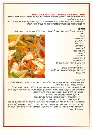 ‫מוקפץ – המרכיבים החשובים כדי ליהנות מריכוך בשיטת המוקפץ‬
‫ריכוך בשיטת המוקפץ מתאפיין בשימוש בחומרי גלם שנחתכו לצורת רצועות דקות ושאינם‬
‫צריכים זמן בישול ארוך.‬
‫רעיון המוקפץ מתבסס על מחבת בעלת שטח פנים גדול ומקור חום חזק במיוחד, שביכולתו לצרוב‬
‫את מבחר הירקות בצורה אחידה ובזמן קצר תוך כדי פעולת אידוי (ריכוך).‬
‫חומרים:‬
‫2 חזה עוף חתוך לרצועות בעובי אגודל, מתובל במלח ובפלפל שחור ומצופה בשמן קנולה‬
‫2 גזר‬
‫2 בצל‬
‫7 גבעולי סלרי‬
‫2 פלפל אדום‬
‫2 פלפל צהוב‬
‫2 פלפל ירוק‬
‫5 שיני שום‬
‫כף ג'ינג'ר קצוץ‬
‫2 קישוא‬
‫⅓ כרוב לבן‬
‫8 פרחי כרובית‬
‫8 פרחי ברוקולי‬
‫חופן שעועית ירוקה (קטומה בצידיה)‬
‫2 עגבנייה‬
‫2 קלח תירס (גרעינים בלבד)‬
‫2 כוס בצל ירוק חתוך לרצועות בעובי 1 ס"מ‬
‫חופן נבטים‬
‫אופן ההכנה:‬
‫2) מכינים מחבת טפלון איכותית וכבדה בעלת שטח פנים גדול עם מכסה. מוודאים שהלהבה‬
‫הגדולה עובדת והיא באמת גדולה.‬
‫1) צולים את נתחי העוף רק עד להשחמתם מצד אחד ומוציאים לקערה או לסיר שטוח וגדול.‬
‫8) מחלקים את הירקות לשלוש קערות נפרדות כך שבכל קערה סוג שונה של ירקות (רכים‬
‫וקשים) ומערבבים אותם עם מעט שמן משובח לציפוי הירקות.‬
‫‪ ‬ירקות קשים – בצל, גזר, סלרי, פלפלים‬
‫‪ ‬ירקות רכים – קישואים, תירס, עגבניות, פטריות, כרוב‬
‫‪ ‬ירקות רכים במיוחד – נבטים, פרחים, בצל ירוק‬
‫4) מחממים היטב את המחבת עם המכסה עד שיוצא עשן. מפזרים על פני המחבת כל פעם‬
‫שכבה אחידה עם סוג אחד של הירקות, ומחכים דקה עד לחריכה ראשונית (יש לשמור‬
‫שהמחבת תהיה מכוסה כל הזמן, כדי שהירקות יתקרמלו ויתרככו בו-זמנית), מערבבים‬
‫ומחכים 1 דקות.‬

‫19‬

 