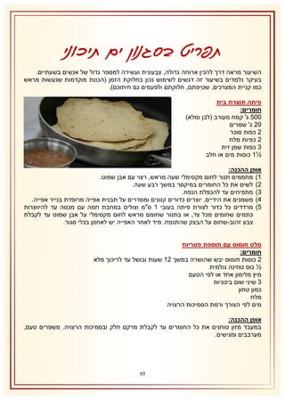 ‫תפריט בסגנון ים תיכוני‬
‫השיעור מראה דרך להכין ארוחה גדולה, צבעונית ועשירה למספר גדול של אנשים בשעתיים.‬
‫בעיקר נלמדים בשיעור זה דגשים לשימוש נכון בחלוקת הזמן (הכנות מוקדמות שנעשות מראש‬
‫כמו קניית המצרכים, שטיפתם, חלוקתם ולפעמים גם חיתוכם).‬
‫פיתה תוצרת בית‬
‫חומרים:‬
‫115 ג' קמח מעורב (לבן ומלא)‬
‫11 ג' שמרים‬
‫1 כפות סוכר‬
‫1 כפיות מלח‬
‫8 כפות שמן זית‬
‫½2 כוסות מים או חלב‬
‫אופן ההכנה:‬
‫2) מחממים תנור לחום מקסימלי שעה מראש, רצוי עם אבן שמוט.‬
‫1) לשים את כל החומרים במיקסר במשך רבע שעה.‬
‫8) מתפיחים עד להכפלת הנפח.‬
‫4) משמנים את הידיים, יוצרים כדורים קטנים ומסדרים על תבנית אפייה מרופדת בנייר אפייה.‬
‫5) מרדדים כל כדור לצורת פיתה בעובי 2 ס"מ וצולים במחבת חמה עם מכסה עד להיווצרות‬
‫כתמים שחומים מכל צד, או בתנור שחומם מראש לחום מקסימלי על אבן שמוט עד לקבלת‬
‫צבע זהוב-שחום על הבצק שהתנפח. מיד לאחר האפייה יש לאחסן בכלי סגור.‬
‫סלט חומוס עם תוספת פטריות‬
‫חומרים:‬
‫1 כוסות חומוס יבש שהושרה במשך 12 שעות ובושל עד לריכוך מלא‬
‫½ כוס טחינה גולמית‬
‫מיץ מלימון אחד או לפי הטעם‬
‫8 שיני שום בינוניות‬
‫כמון טחון‬
‫מלח‬
‫מים לפי הצורך ורמת הסמיכות הרצויה‬
‫אופן ההכנה:‬
‫במעבד מזון טוחנים את כל החומרים עד לקבלת מרקם חלק ובסמיכות הרצויה. משפרים טעם,‬
‫מערבבים ומגישים.‬

‫59‬

 