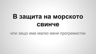 В защита на морското
свинче
или защо има малко жени програмистки

 