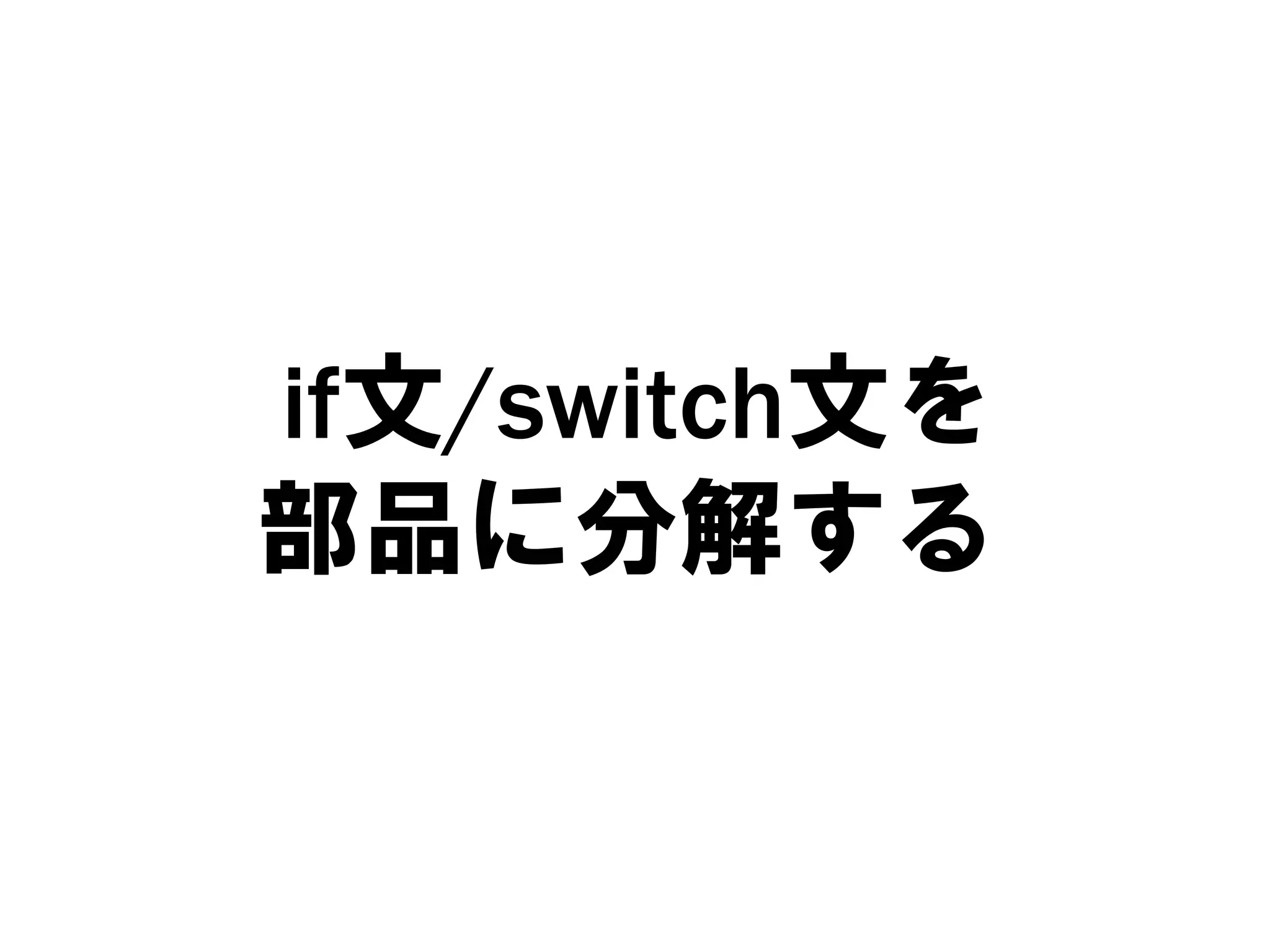 if文/switch文を
部品に分解する

 
