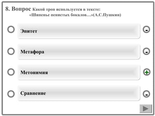 8. Вопрос Какой троп используется в тексте:
«Шипенье пенистых бокалов…»(А.С.Пушкин)

Эпитет

-

Метафора

-

Метонимия

+

Сравнение

-

 