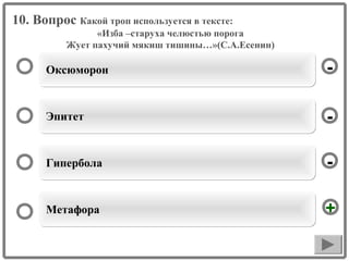 10. Вопрос Какой троп используется в тексте:
«Изба –старуха челюстью порога
Жует пахучий мякиш тишины…»(С.А.Есенин)

Оксюморон

-

Эпитет

-

Гипербола

-

Метафора

+

 