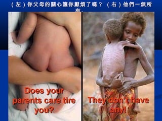 （左）你父母的 關 心 讓 你 厭煩 了 嗎 ？ （右）他 們 一 無 所
有。

 