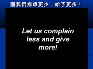  
  
  
  
  
 

讓 我 們 抱怨更少， 給 予更多！

 
