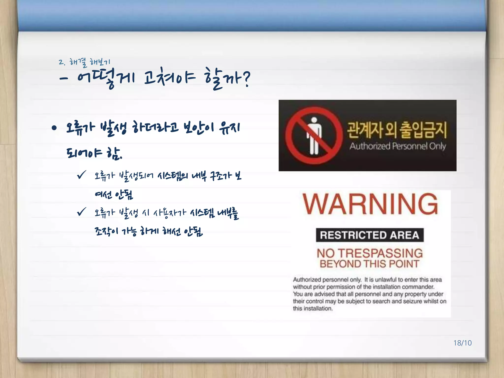2. 해결 해보기

- 어떻게 고쳐야 핛까?
• 오류가 발생 하더라고 보안이 유지
되어야 함.
 오류가 발생되어 시스템의 내부 구조가 보
여선 안됨
 오류가 발생 시 사용자가 시스템 내부를
조작이 가능 하게 해선 안됨.

18/10

 