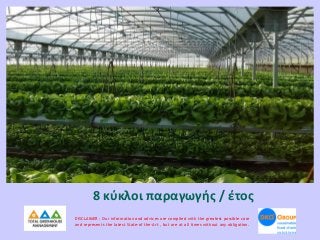 8 κύκλοι παραγωγής / έτος
DISCLAIMER : Our information and advices are compiled with the greatest possible care
and represents the latest State-of the-Art , but are at all times without any obligation.

 