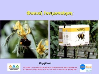 Φυσική Γονιμοποίηση

βομβίνοι
DISCLAIMER : Our information and advices are compiled with the greatest possible care
and represents the latest State-of the-Art , but are at all times without any obligation.

 