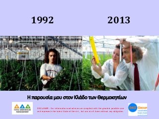1992

2013

Η παρουσία μου στον Κλάδο των Θερμοκηπίων
DISCLAIMER : Our information and advices are compiled with the great...