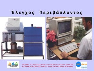 Έλεγχος

Περιβάλλοντος

DISCLAIMER : Our information and advices are compiled with the greatest possible care
and represents the latest State-of the-Art , but are at all times without any obligation.

 