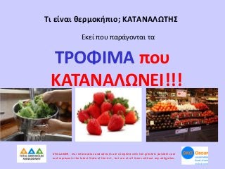 Τι είναι θερμοκήπιο; ΚΑΤΑΝΑΛΩΤΗΣ
Εκεί που παράγονται τα

ΤΡΟΦΙΜΑ που
ΚΑΤΑΝΑΛΩΝΕΙ!!!

DISCLAIMER : Our information and advices are compiled with the greatest possible care
and represents the latest State-of the-Art , but are at all times without any obligation.

 