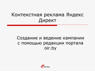 Контекстная реклама Яндекс
Директ
Создание и ведение кампании
с помощью редакции портала
oir.by
 