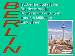 Ist die Hauptstadt der
Bundesrepublik
Deutschland und zahlt
uber 3,5 Millionen
Einwohner

подробнее

 