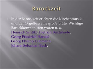 

In der Barockzeit erlebten die Kirchenmusik
und der Orgelbau eine große Blüte. Wichtige
Barockkomponisten waren u. a.
H...