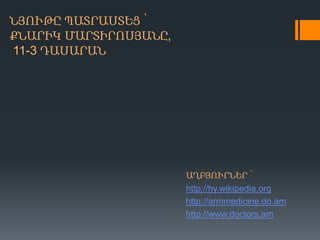 ՆՅՈՒԹԸ ՊԱՏՐԱՍՏԵՑ ՝
ՔՆԱՐԻԿ ՄԱՐՏԻՐՈՍՅԱՆԸ,
11-3 ԴԱՍԱՐԱՆ

ԱՂԲՅՈՒՐՆԵՐ ՝
http://hy.wikipedia.org
http://armmedicine.do.am
http://www.doctors.am

 
