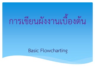 การเขียนผังงานเบื้องต้น
Basic Flowcharting

 