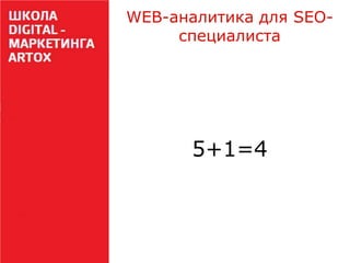 WEB-аналитика для SEOспециалиста

5+1=4

 