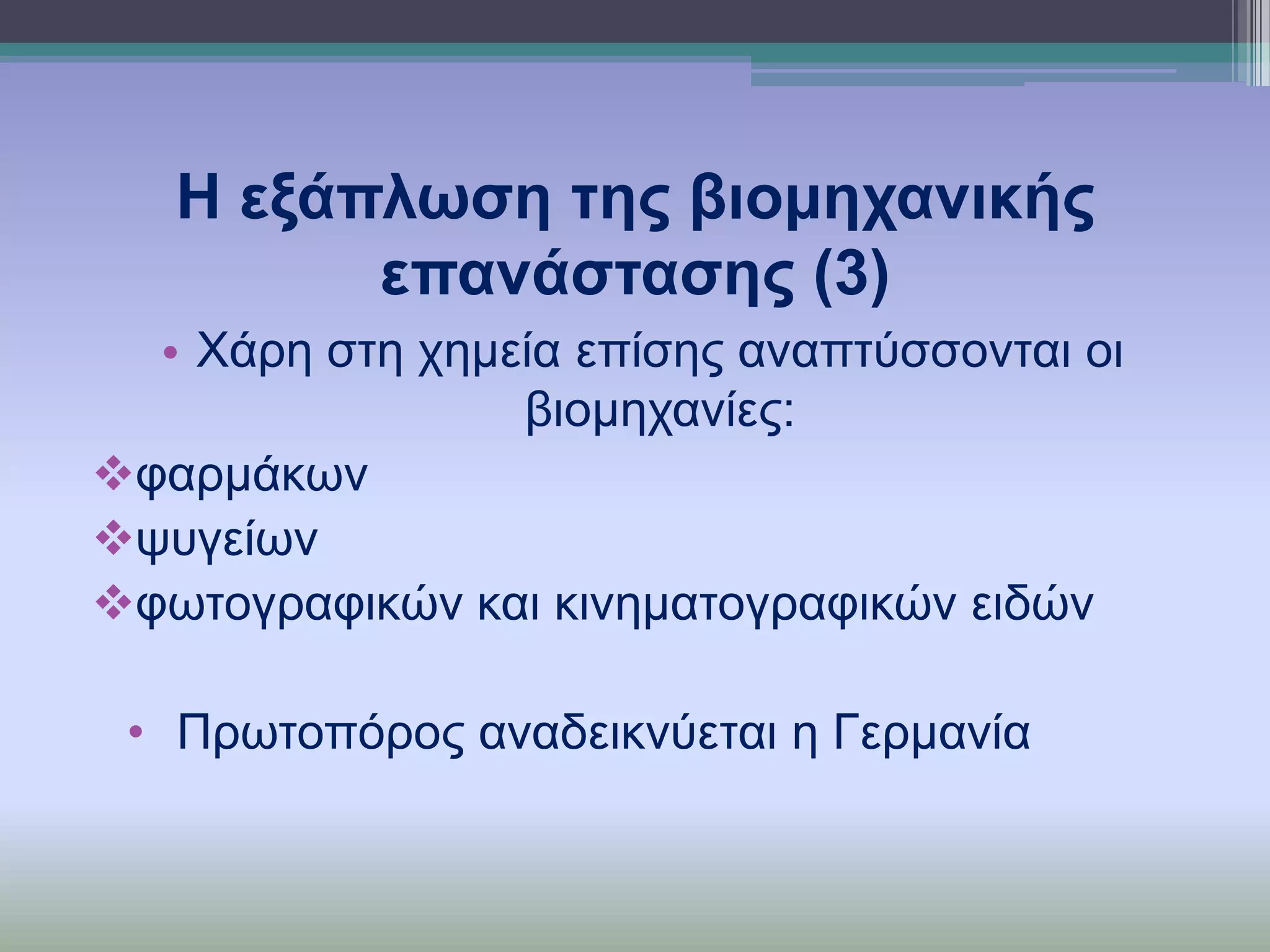 Η εμάπισζε ηεο βηνκεραληθήο
επαλάζηαζεο (3)
• Χάξε ζηε ρεκεία επίζεο αλαπηύζζνληαη νη
βηνκεραλίεο:
θαξκάθσλ
ςπγείσλ
θσηνγξαθηθώλ θαη θηλεκαηνγξαθηθώλ εηδώλ
• Πξσηνπόξνο αλαδεηθλύεηαη ε Γεξκαλία

 