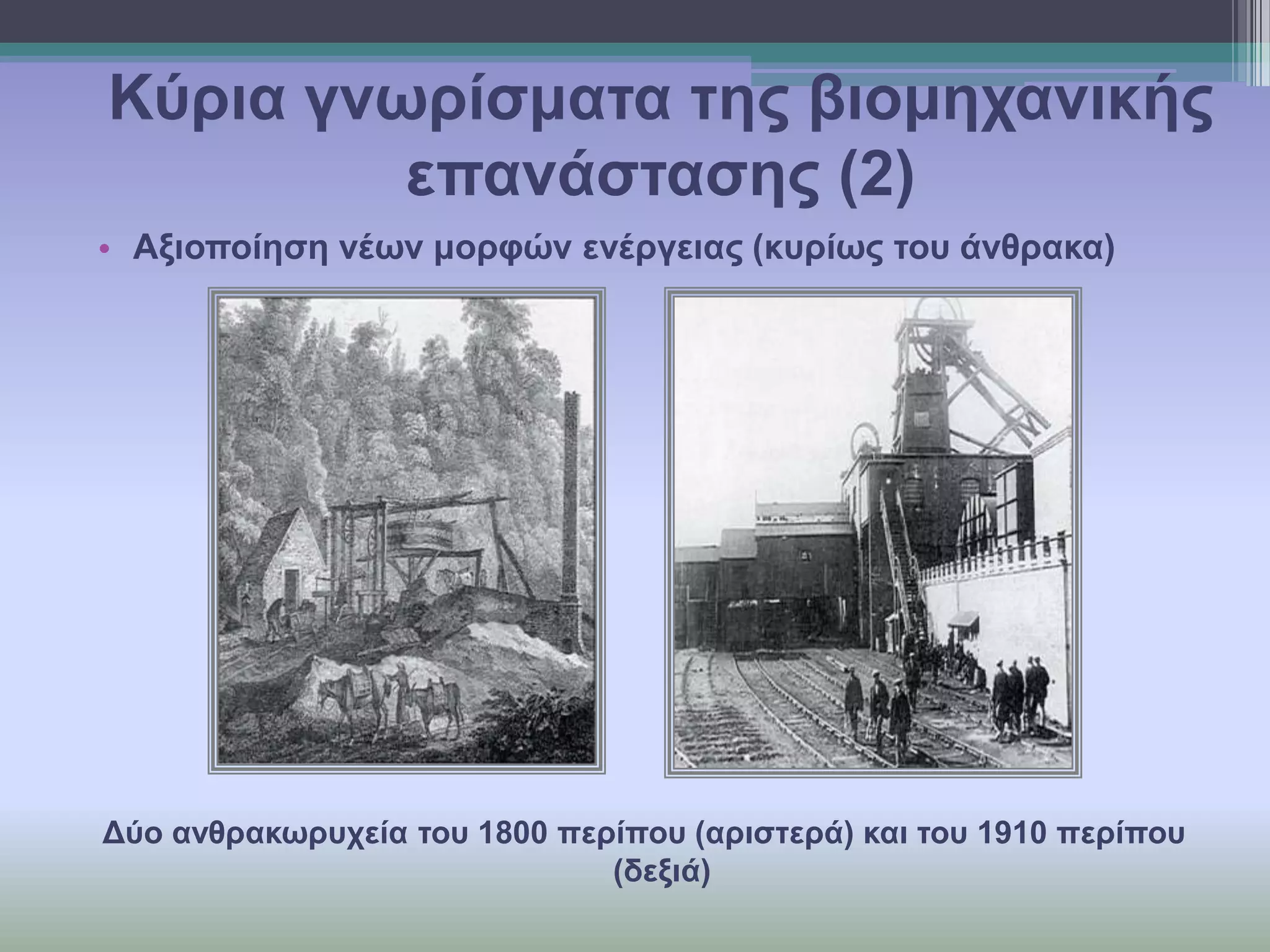 Κύξηα γλσξίζκαηα ηεο βηνκεραληθήο
επαλάζηαζεο (2)
• Αμηνπνίεζε λέσλ κνξθώλ ελέξγεηαο (θπξίσο ηνπ άλζξαθα)

Δύν αλζξαθσξπρεία ηνπ 1800 πεξίπνπ (αξηζηεξά) θαη ηνπ 1910 πεξίπνπ
(δεμηά)

 