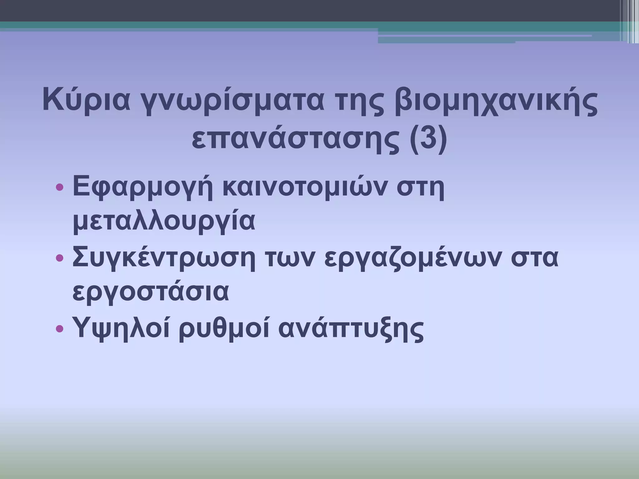 Κύξηα γλσξίζκαηα ηεο βηνκεραληθήο
επαλάζηαζεο (3)
• Εθαξκνγή θαηλνηνκηώλ ζηε
κεηαιινπξγία
• Σπγθέληξσζε ησλ εξγαδνκέλσλ ζηα
εξγνζηάζηα
• Υςεινί ξπζκνί αλάπηπμεο

 