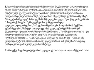 8. სარგებელი სხვებისთვის: მოსწავლეები მეცნიერულ-პოპულარული
ენით დაამუშავებენ ჯინსისა და „ჯინსის თაობის“ შექმნის ისტორიას.
ჩაატარებენ კვლევას სიტყვა “ჯინსის“ წარმოშობის ისტორიისა და
მოდის ინდუსტრიაში არსებულ ჯინსის სხვადასხვა ფირმათა შესახებ.
პროექტი საშუალებას მისცემს მოსწავლეებს უკეთ შეისწავლონ ჯინსის
მასალის ქიმიური შემადგენლობა. განუვითარდეთ
კვლევის, დაკვირვების,მონაცემთა შეგროვებისა და ბაზის შექმნის
უნარ-ჩვევები. შემდეგ ყოველივე ამას დაუკავშირებენ მათ მიერ
წაკითხულ -დათო ტურაშვილის ნაწარმოებს ,, “ჯინსების თაობა“-ს და
იმსჯელებენ იმის თაობაზე თუ რას უკავშირდება გამოთქმა
“ჯინსების თაობა“?, რა ასოციაციას იწვევს ეს მათში და რისი თქმა
უნდოდა ავტორს ამით.ამასთანავე გაეცნობიან იმ ეპოქას ,როდესაც
მოხდა ენით გამოუთქმელი სისასტიკე.
9. პროექტის ფასილიტატორის ელ.ფოსტა anarogava.rogava5@gmail.com

 