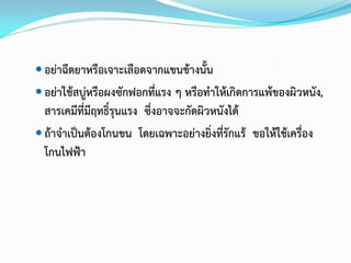  อย่าฉีดยาหรือเจาะเลือดจากแขนข้างนั้น

 อย่าใช้สบู่หรือผงซักฟอกที่แรง ๆ หรือทาให้เกิดการแพ้ของผิวหนัง,

สารเคมีที่มีฤทธิ์รุนแรง ซึ่งอาจจะกัดผิวหนังได้
 ถ้าจาเป็นต้องโกนขน โดยเฉพาะอย่างยิ่งที่รักแร้ ขอให้ใช้เครื่อง
โกนไฟฟ้า

 