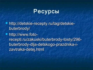 Ресурсы




http://detskie-recepty.ru/tag/detskiebuterbrody/
http://www.fotorecepti.ru/zakuski/buterbrody-tosty/296buterbrody-dlja-detskogo-prazdnika-izavtraka-detej.html

 