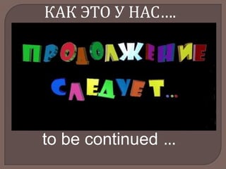 КАК ЭТО У НАС….

to be continued …

 