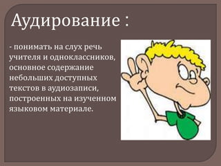 Аудирование :
- понимать на слух речь
учителя и одноклассников,
основное содержание
небольших доступных
текстов в аудиозаписи,
построенных на изученном
языковом материале.

 