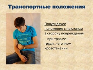 Транспортные положения
Полусидячее
положение с наклоном
в сторону повреждения
– при травме
груди, легочном
кровотечении.

 