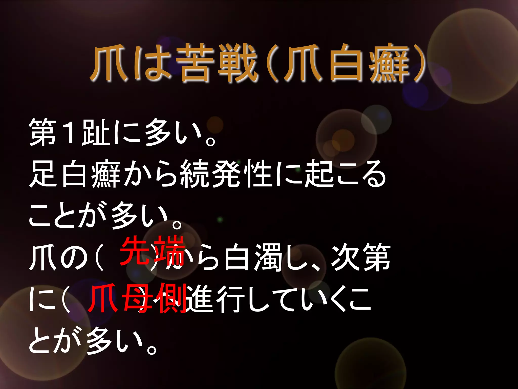 爪は苦戦（爪白癬）	
第１趾に多い。
足白癬から続発性に起こる
ことが多い。
先端	
爪の（　　）から白濁し、次第
爪母側	
に（　　　）へ進行していくこ
とが多い。	

 