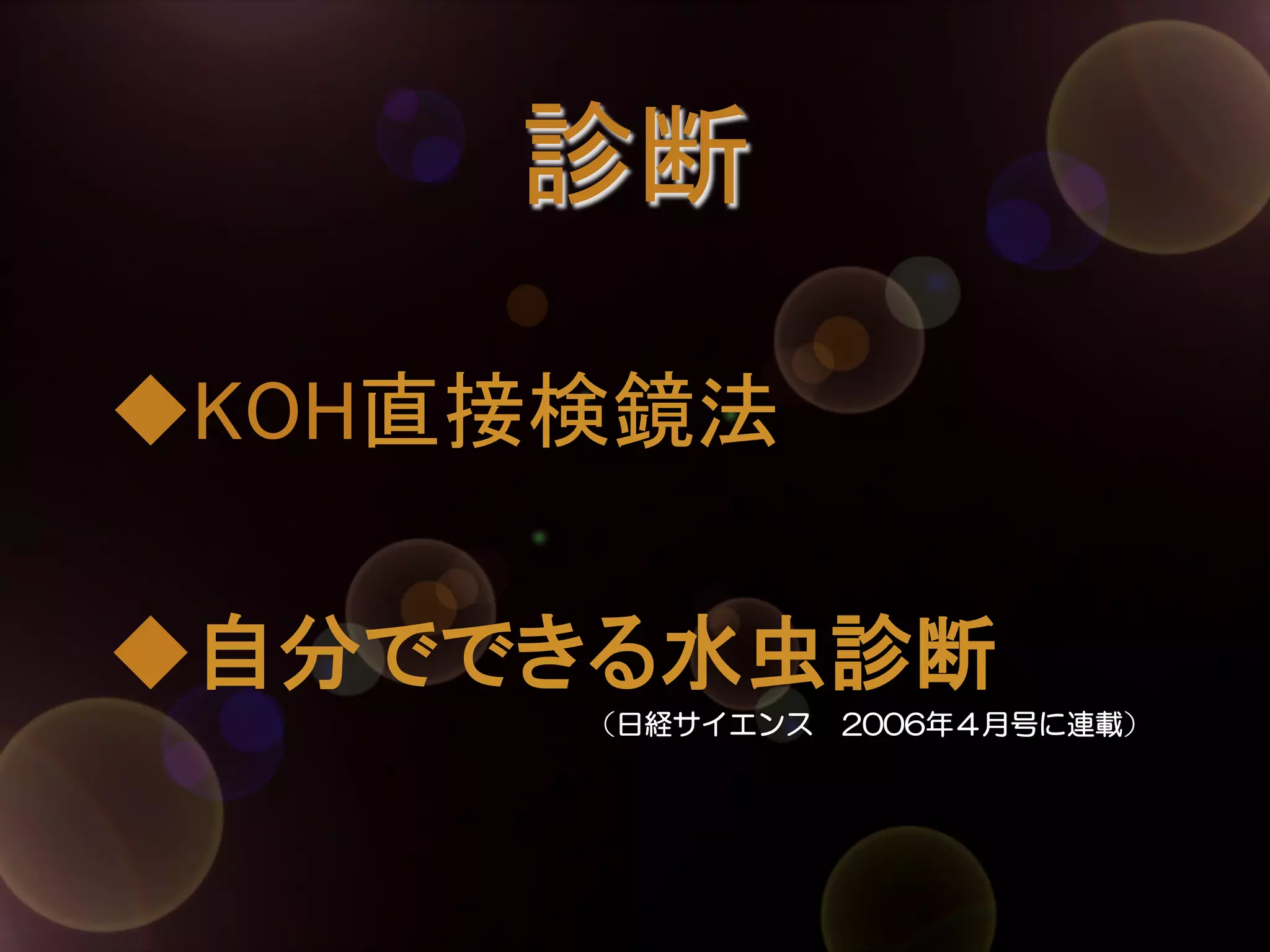 診断	
◆KOH直接検鏡法	
	
◆自分でできる水虫診断	
　　　　　　　　　　　　　　　　　（日経サイエンス　2006年４月号に連載）

 