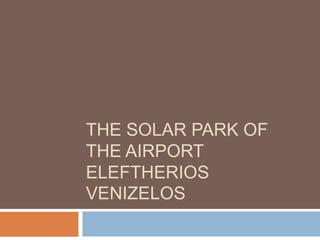 THE SOLAR PARK OF
THE AIRPORT
ELEFTHERIOS
VENIZELOS

 